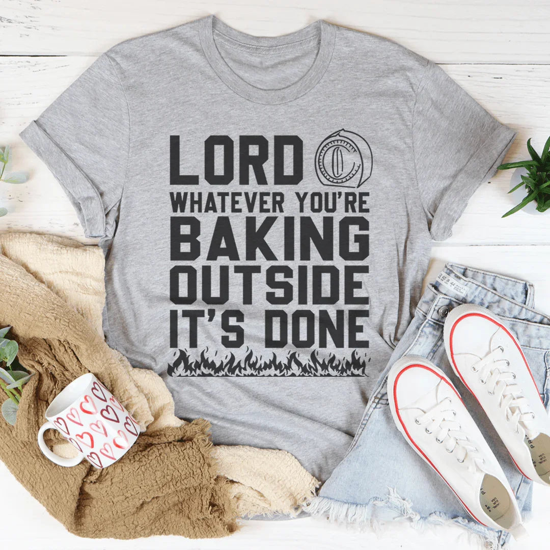Lord Whatever You're Baking Outside It's Done Tee