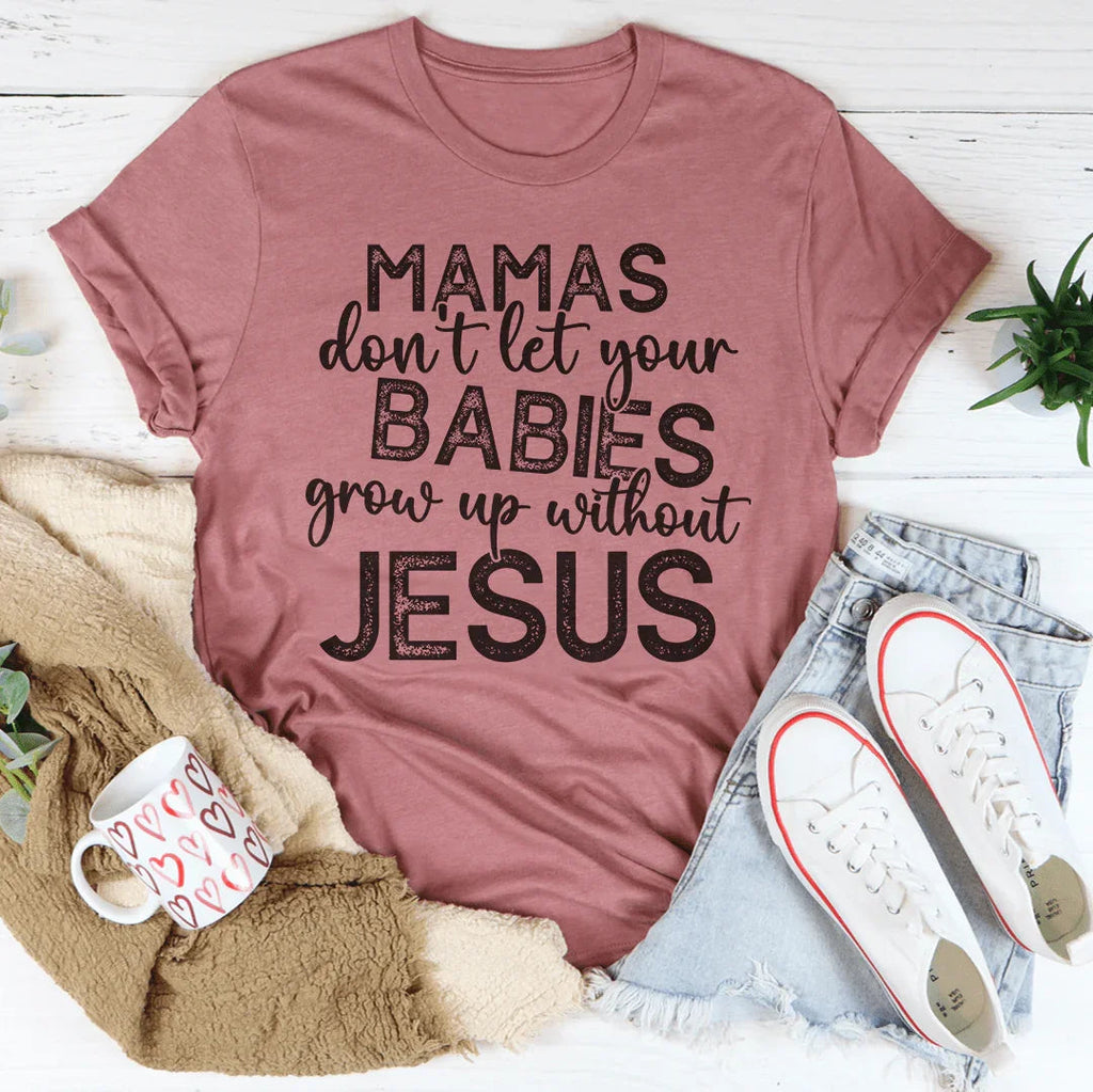Mamas Don't Let Your Babies Grow Up Without Jesus Tee