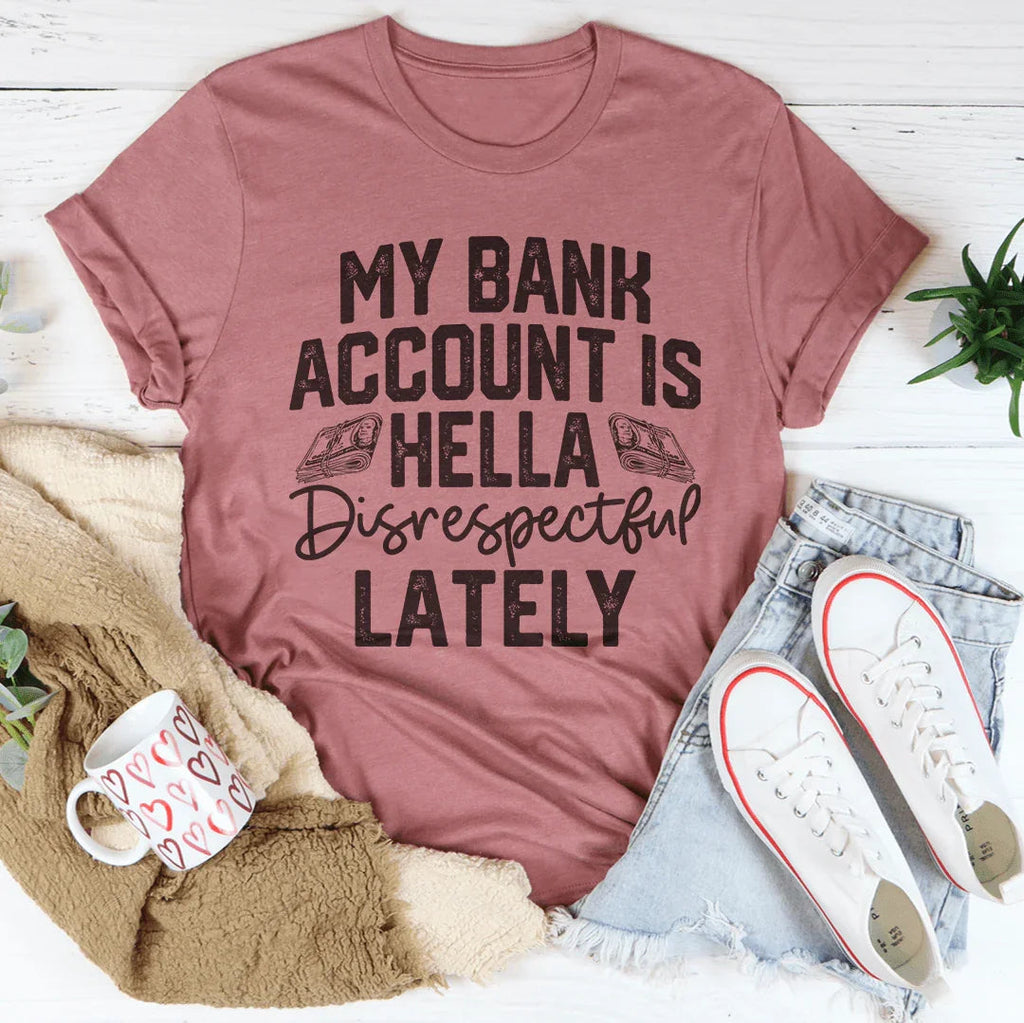 My Bank Account Is Hella Disrespectful Lately Tee