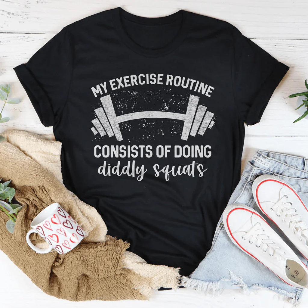 My Exercise Routine Consist Of Doing Diddly Squats Tee