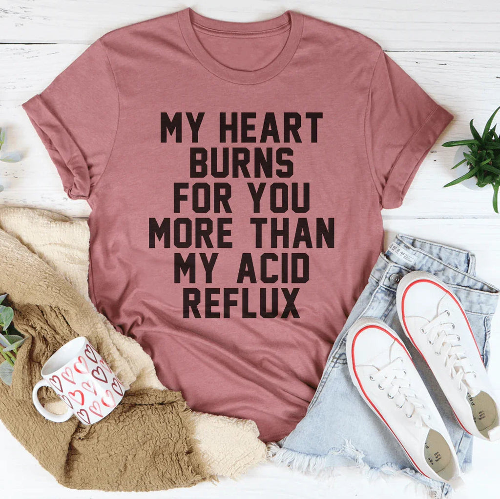 My Heart Burns For You More Than My Acid Reflux Tee