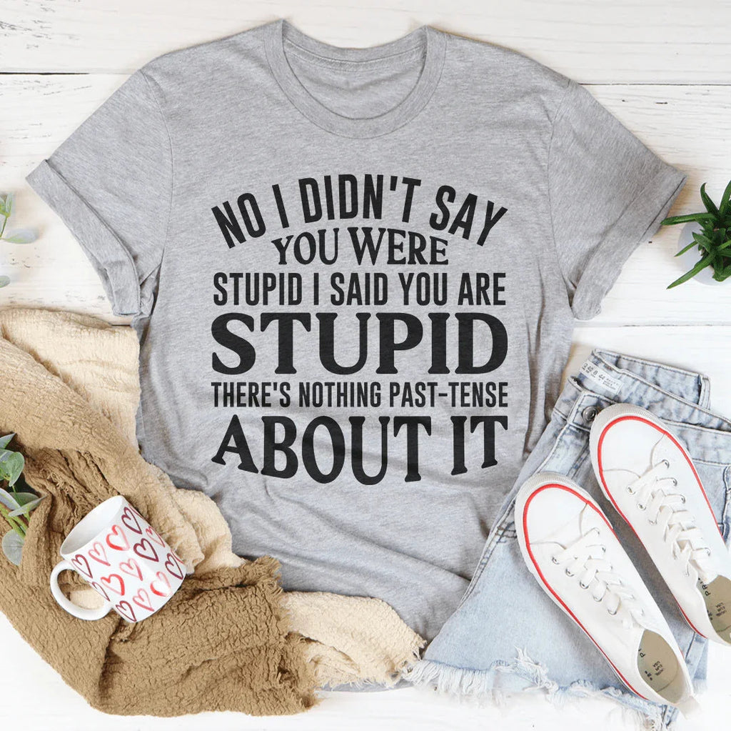 No I Didn't You Were Stupid Tee