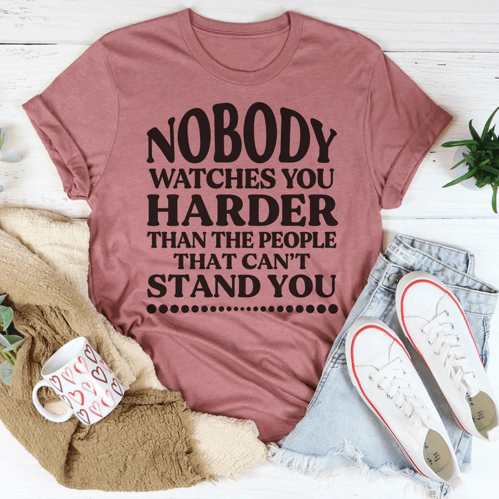Nobody Watches You Harder Than The People That Can't Stand You Tee