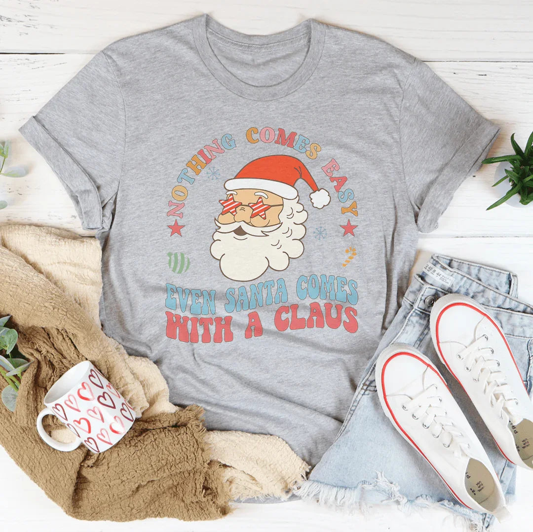 Nothing Comes Easy Even Santa Comes With A Claus Tee