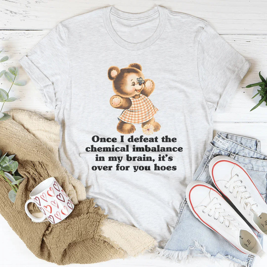 Once I Defeat The Chemical Imbalance In My Brain Tee