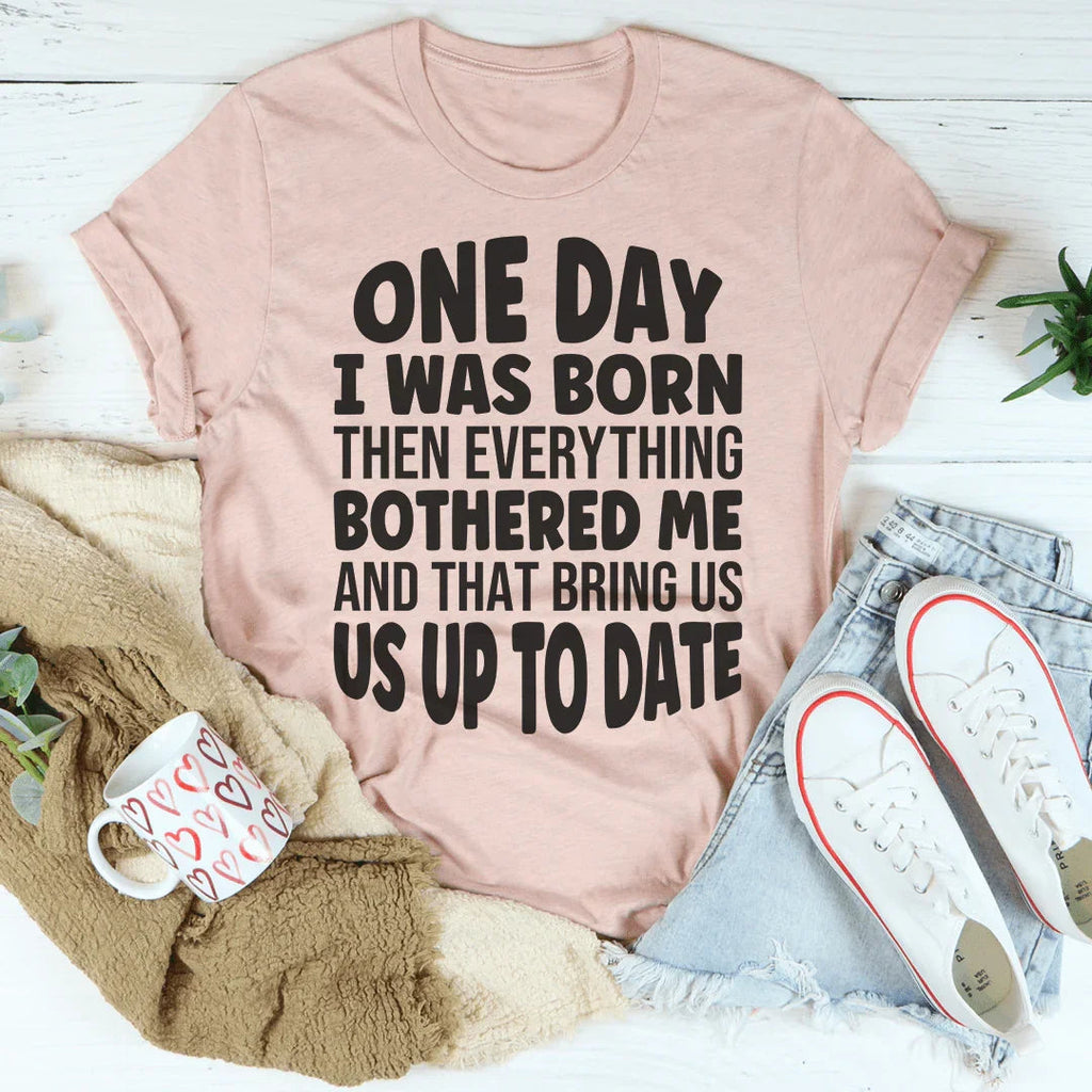 One Day I Was Born Then Everything Bothered Me Tee