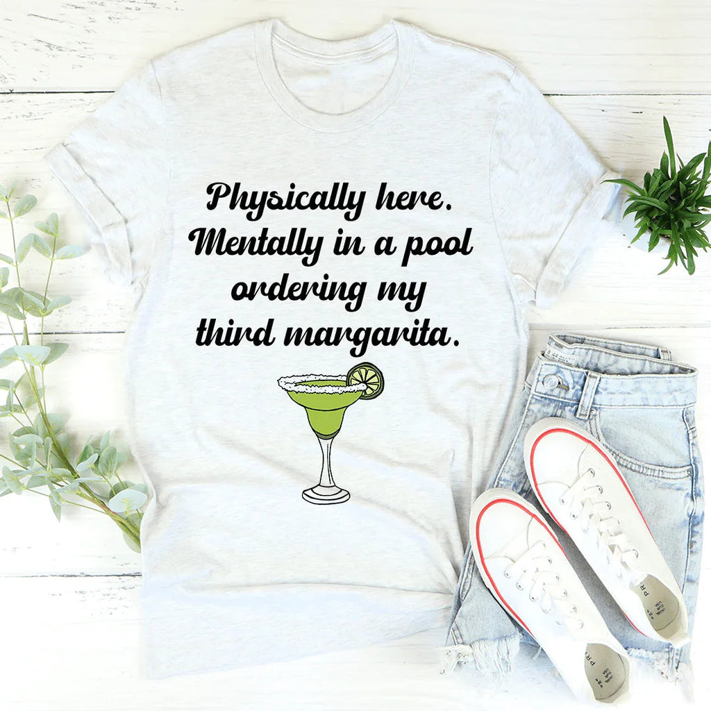 Physically Here Mentally In A Pool Ordering My Third Margarita Tee