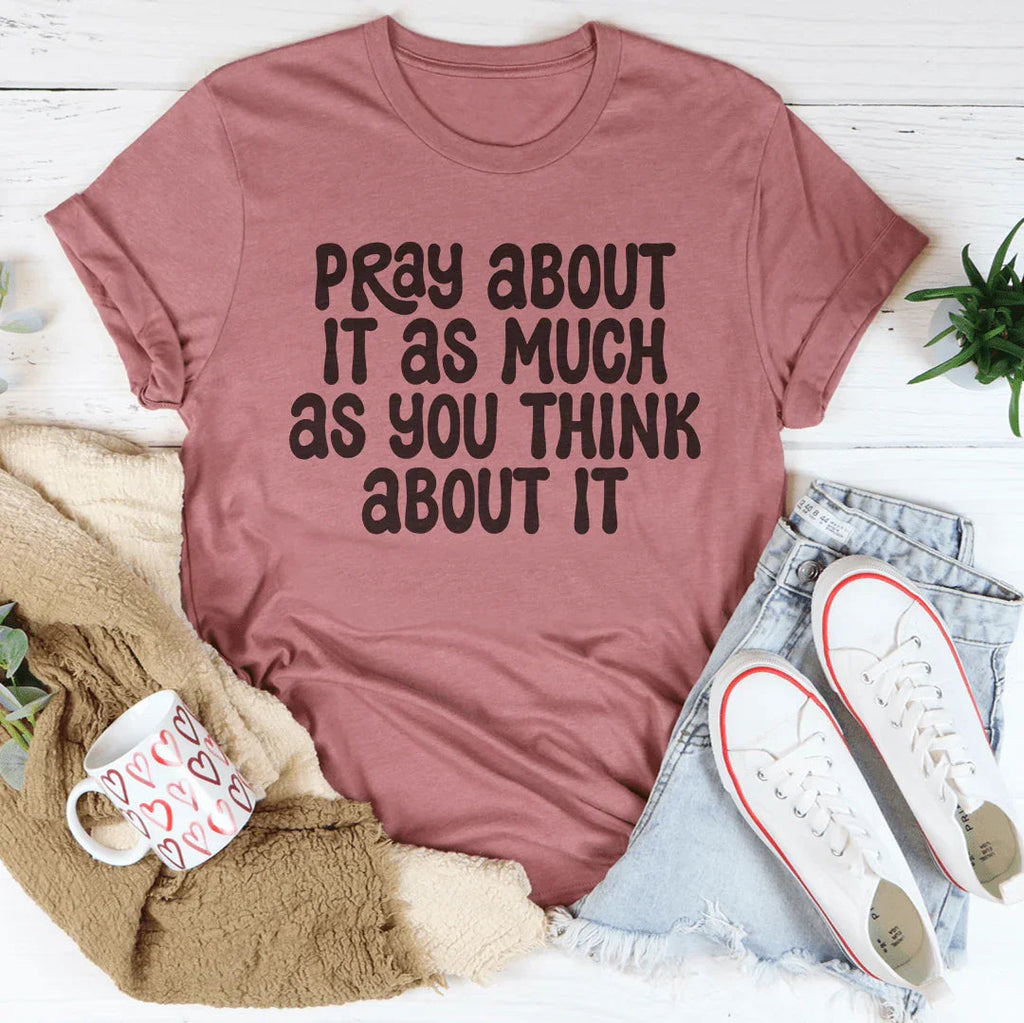 Pray About It As Much As You Think About It Tee