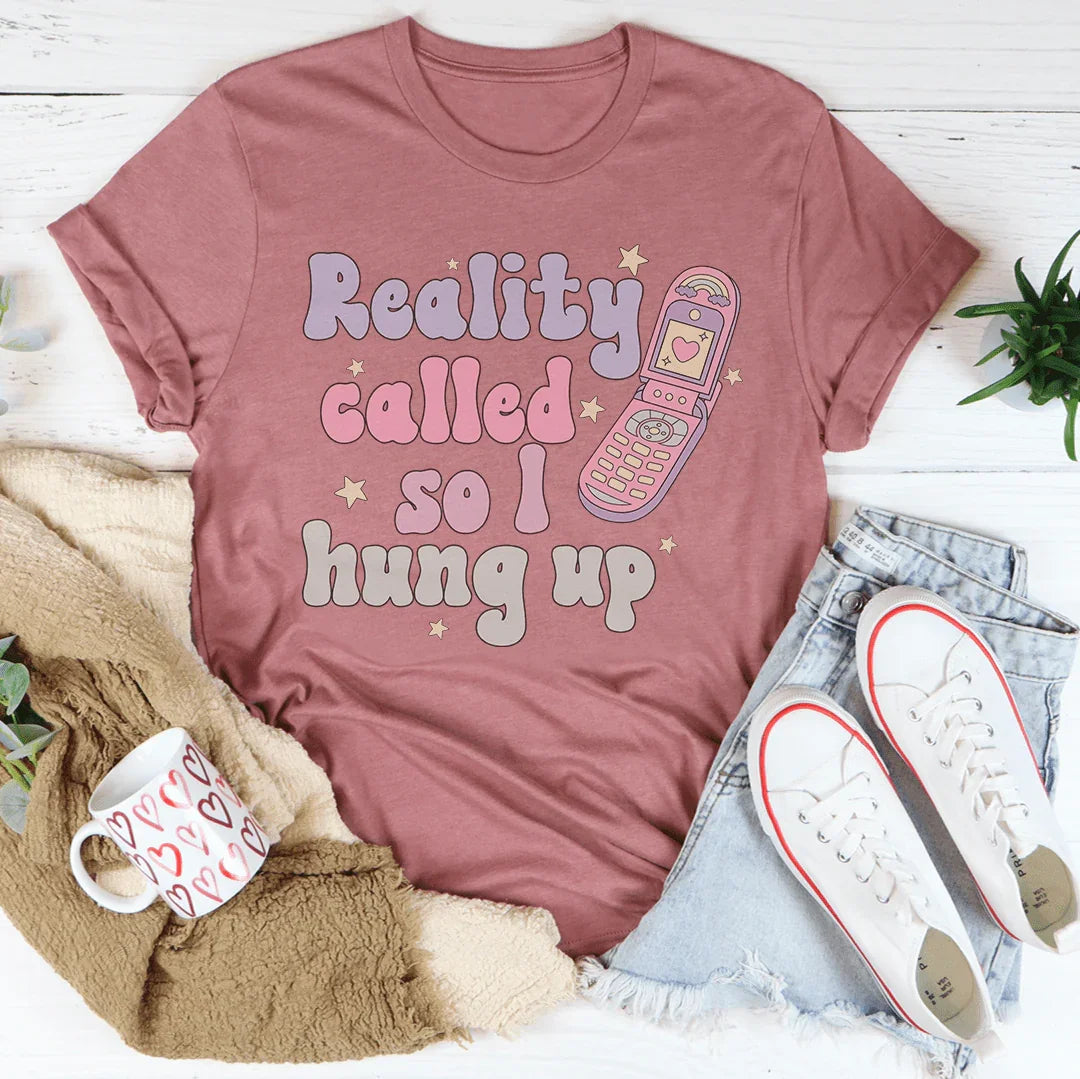 Reality Called So I Hung Up Tee