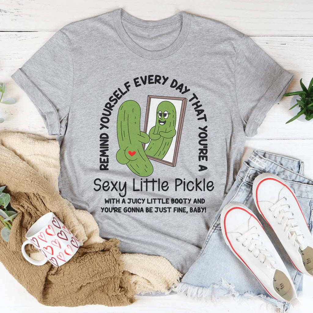 Remind Yourself Every Day That You’re A S-xy Little Pickle Tee