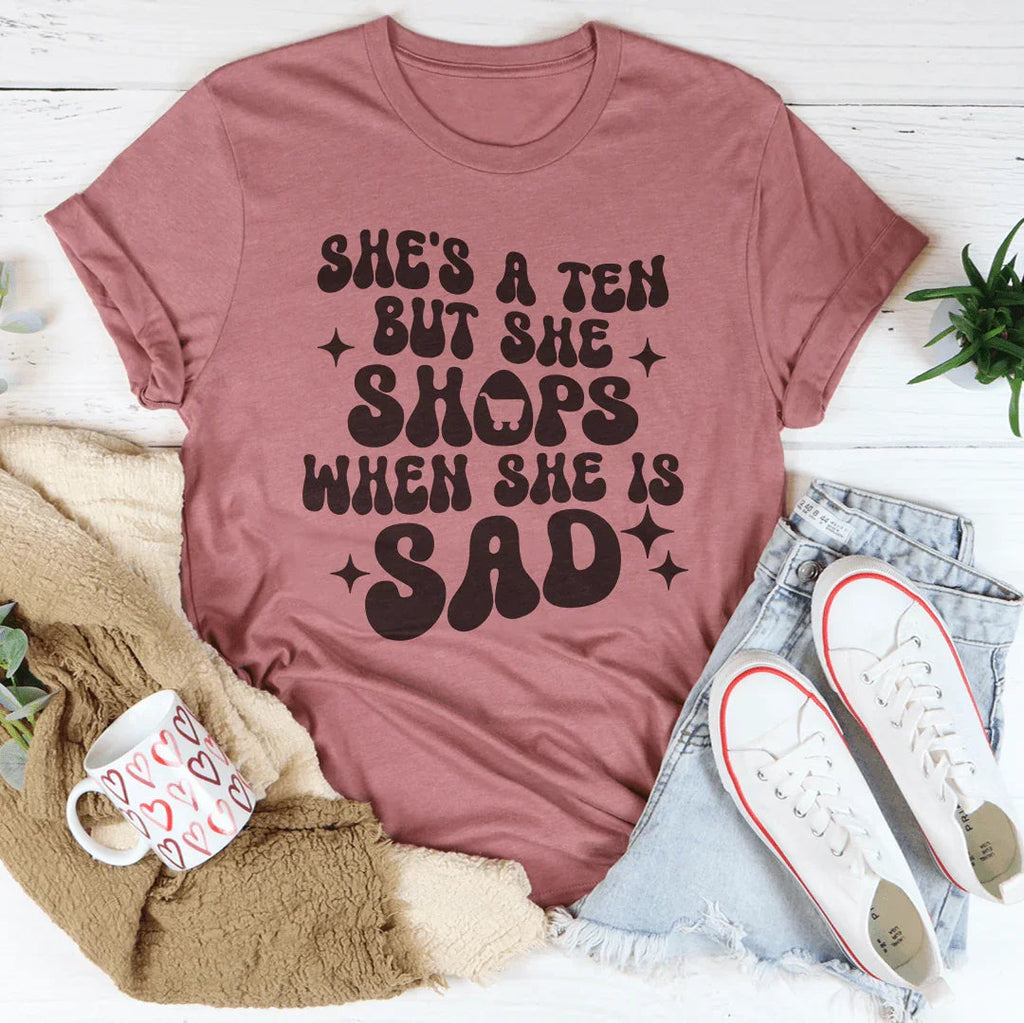 She's A Ten But She Shops When She Is Sad Tee