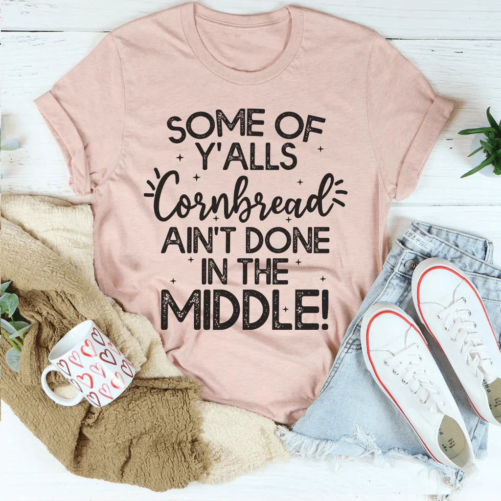 Some Of Y'Alls Cornbread Ain't Done In The Middle Tee