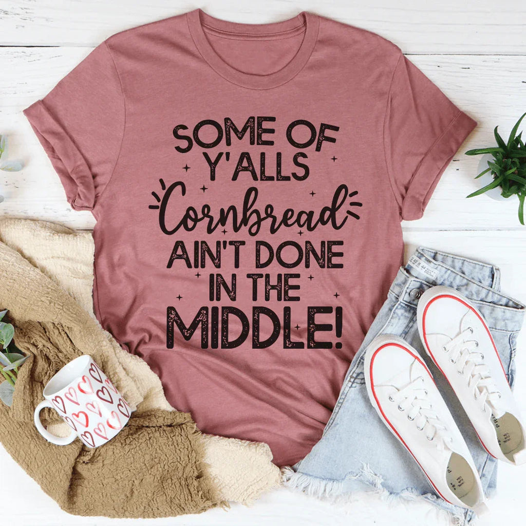 Some Of Y'Alls Cornbread Ain't Done In The Middle Tee