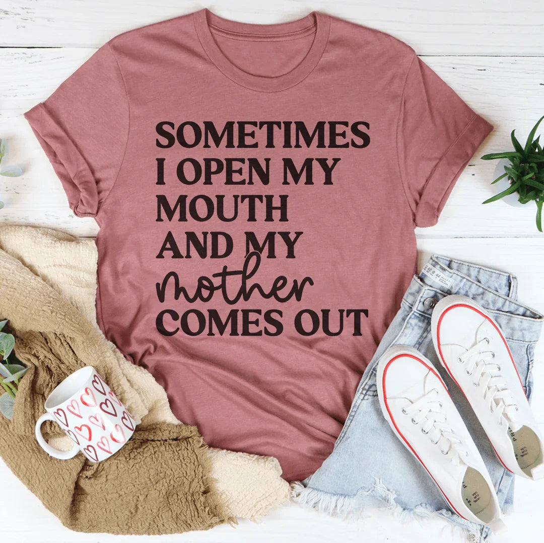 Sometimes I Open My Mouth And My Mother Comes Out Tee
