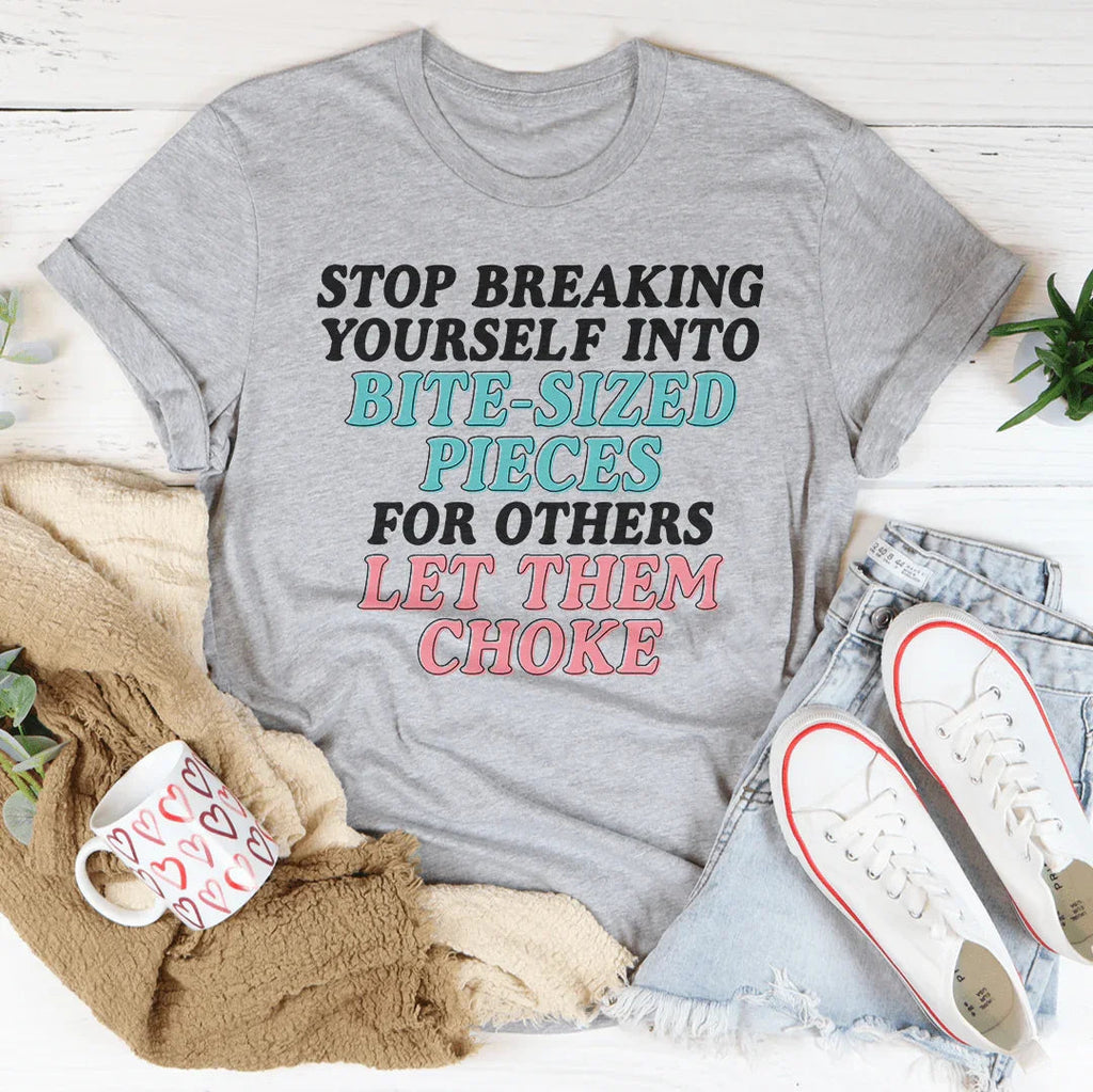Stop Breaking Yourself Into Bite Sized Pieces Tee