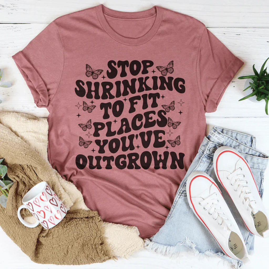 Stop Shrinking To Fit In Places You've Outgrown Tee
