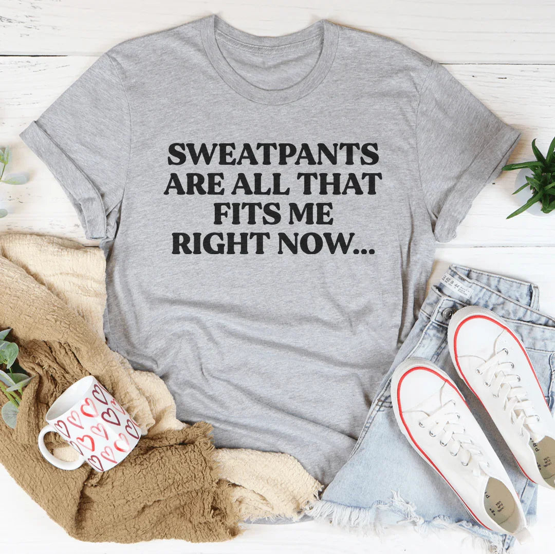 Sweatpants Are All That Fits Me Right Now Tee