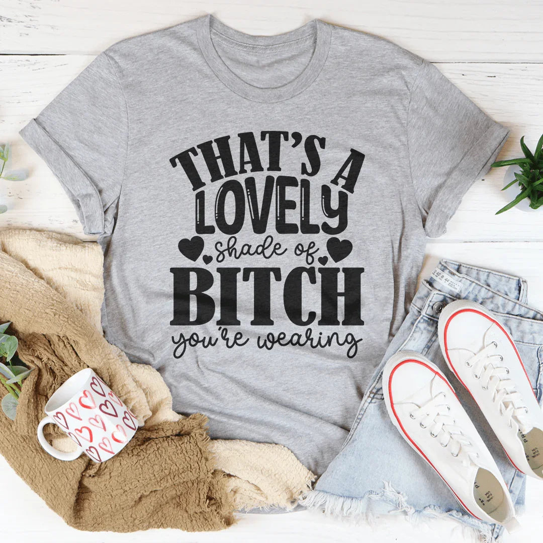 That's A Lovely Shade Of B-tch You're Wearing Tee