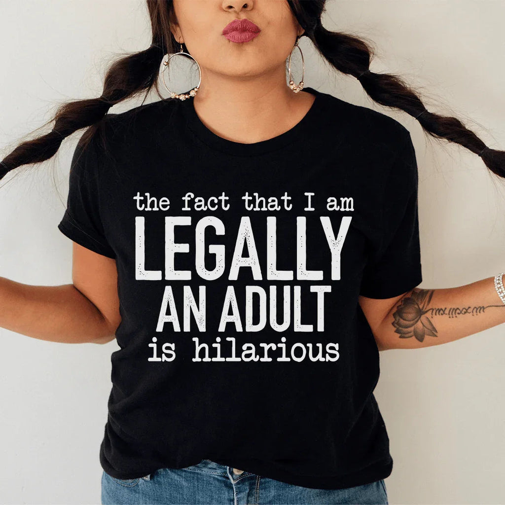 The Fact That I Am Legally An Adult Is Hilarious Tee