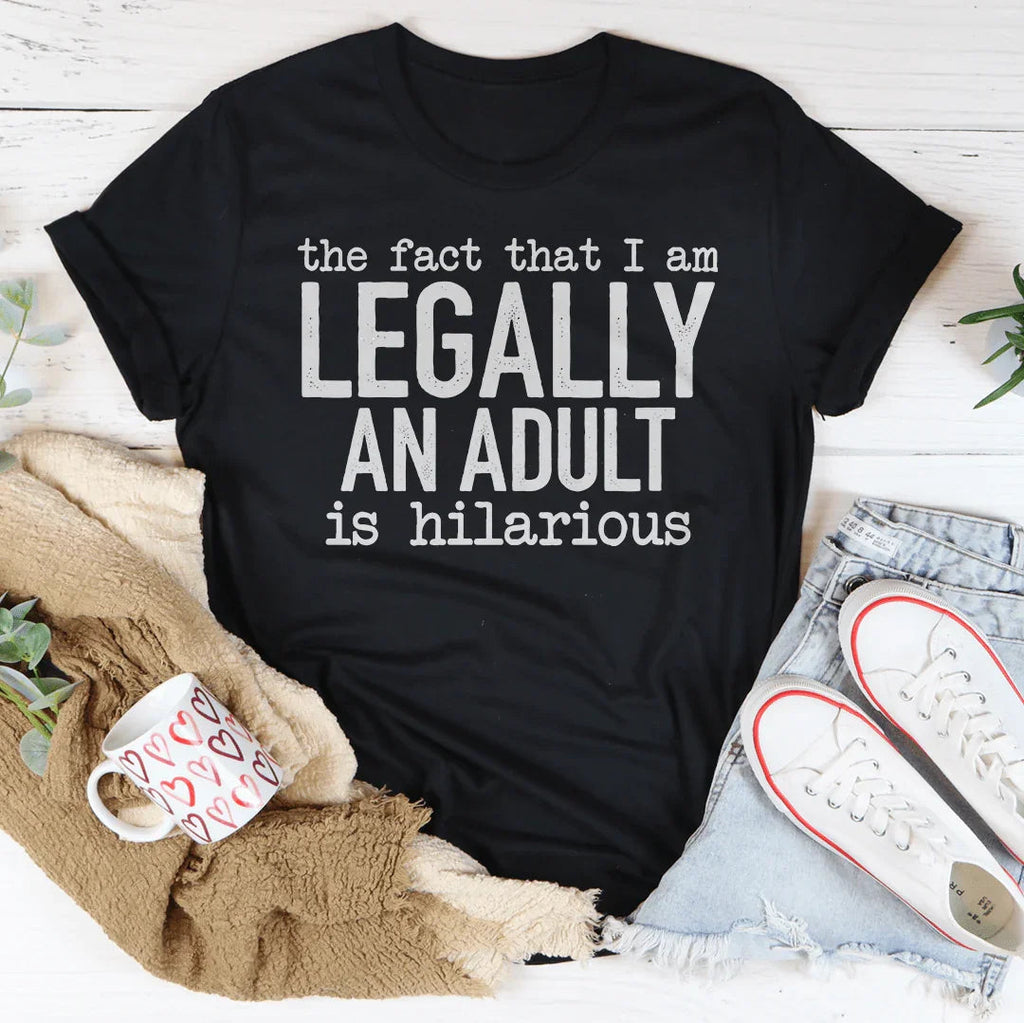 The Fact That I Am Legally An Adult Is Hilarious Tee