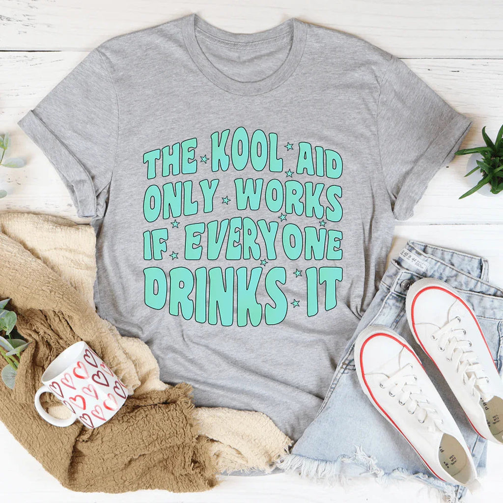 The Kool Aid Only Works If Everyone Drinks It Tee