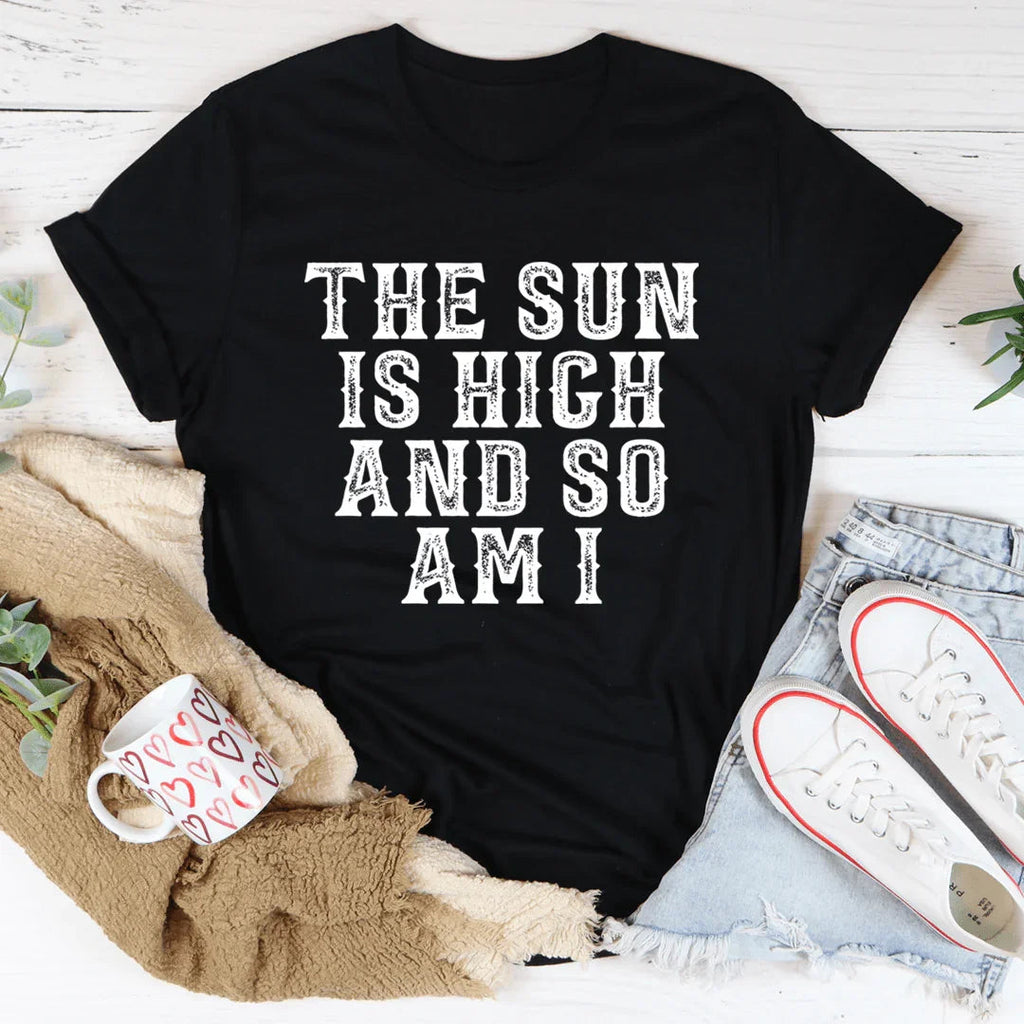 The Sun Is High And So Am I Tee