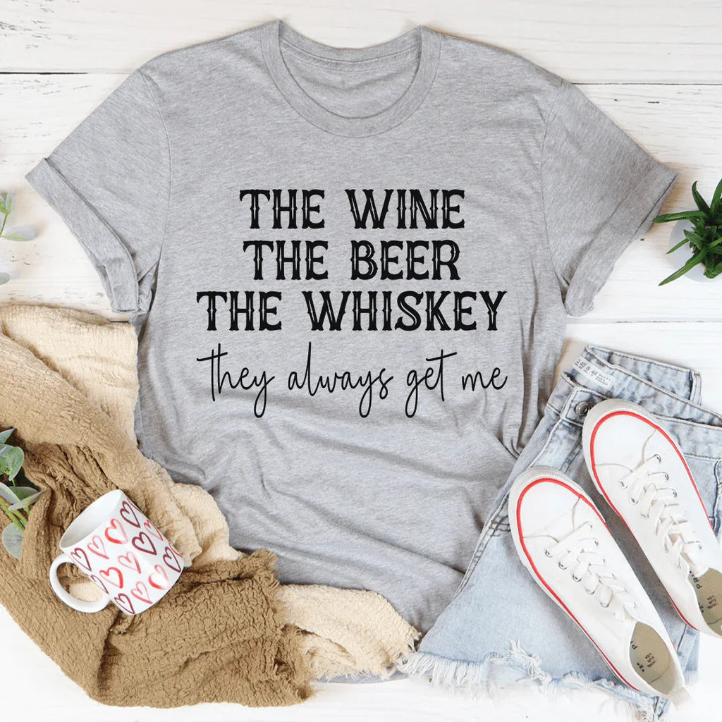 The Wine The Beer The Whiskey They Always Get Me Tee