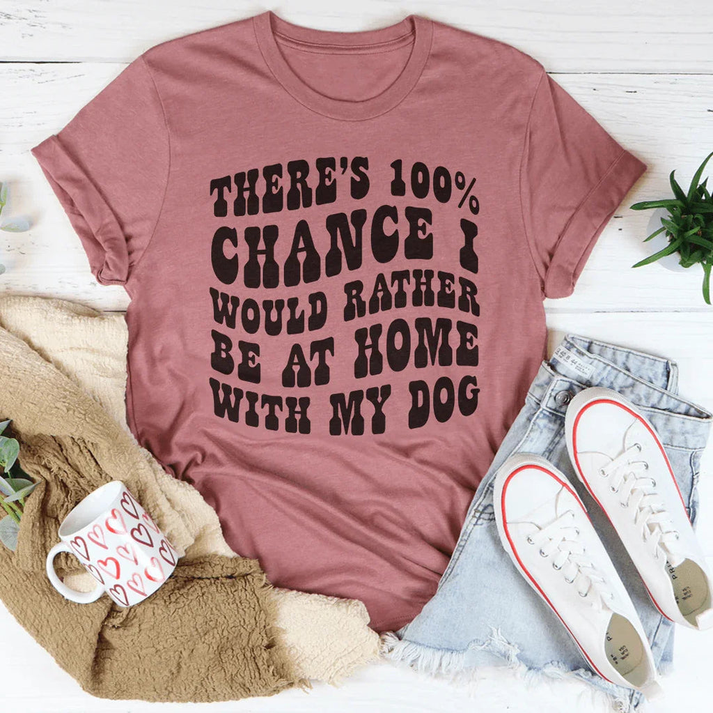 There's 100% Chance I Would Rather Be At Home With My Dog Tee
