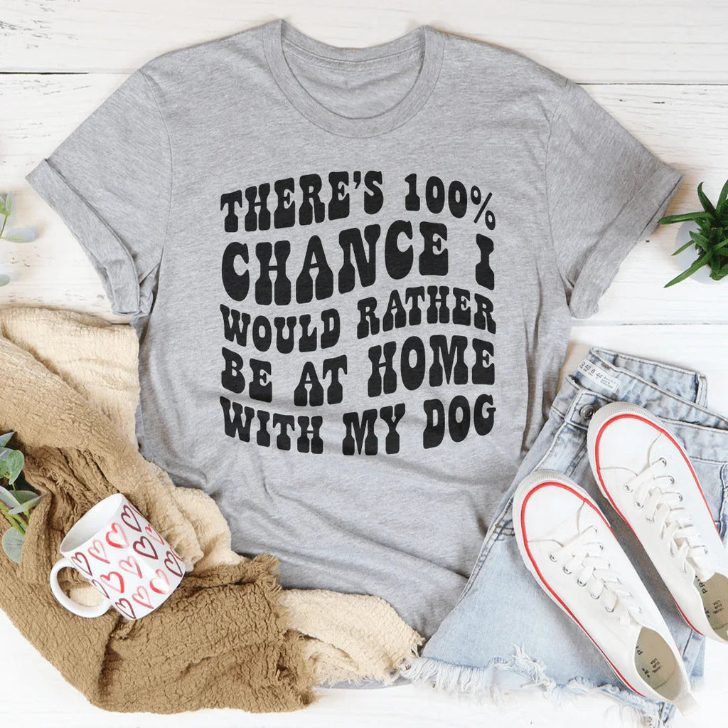 There's 100% Chance I Would Rather Be At Home With My Dog Tee