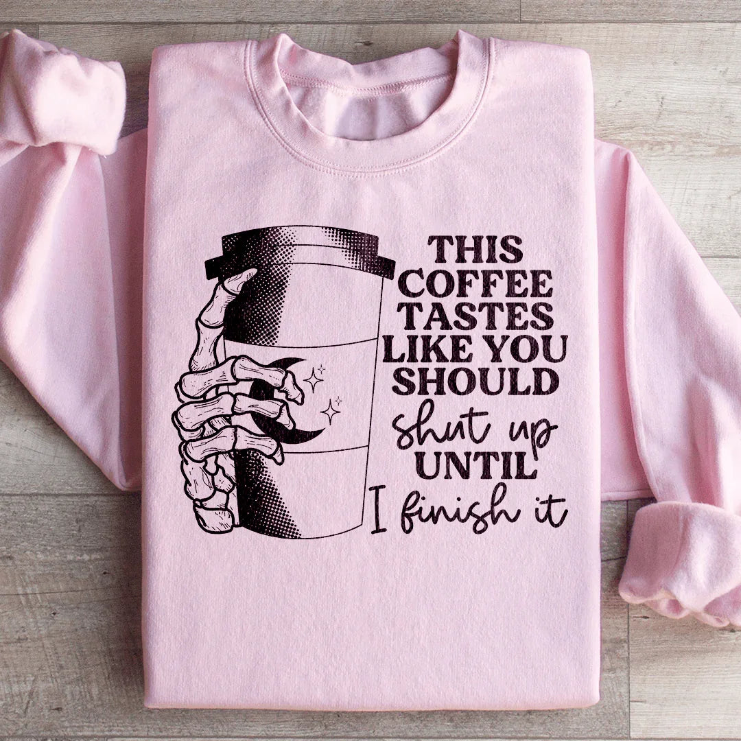 This Coffee Taste Like You Should Shut Up Until I Finish It Sweatshirt