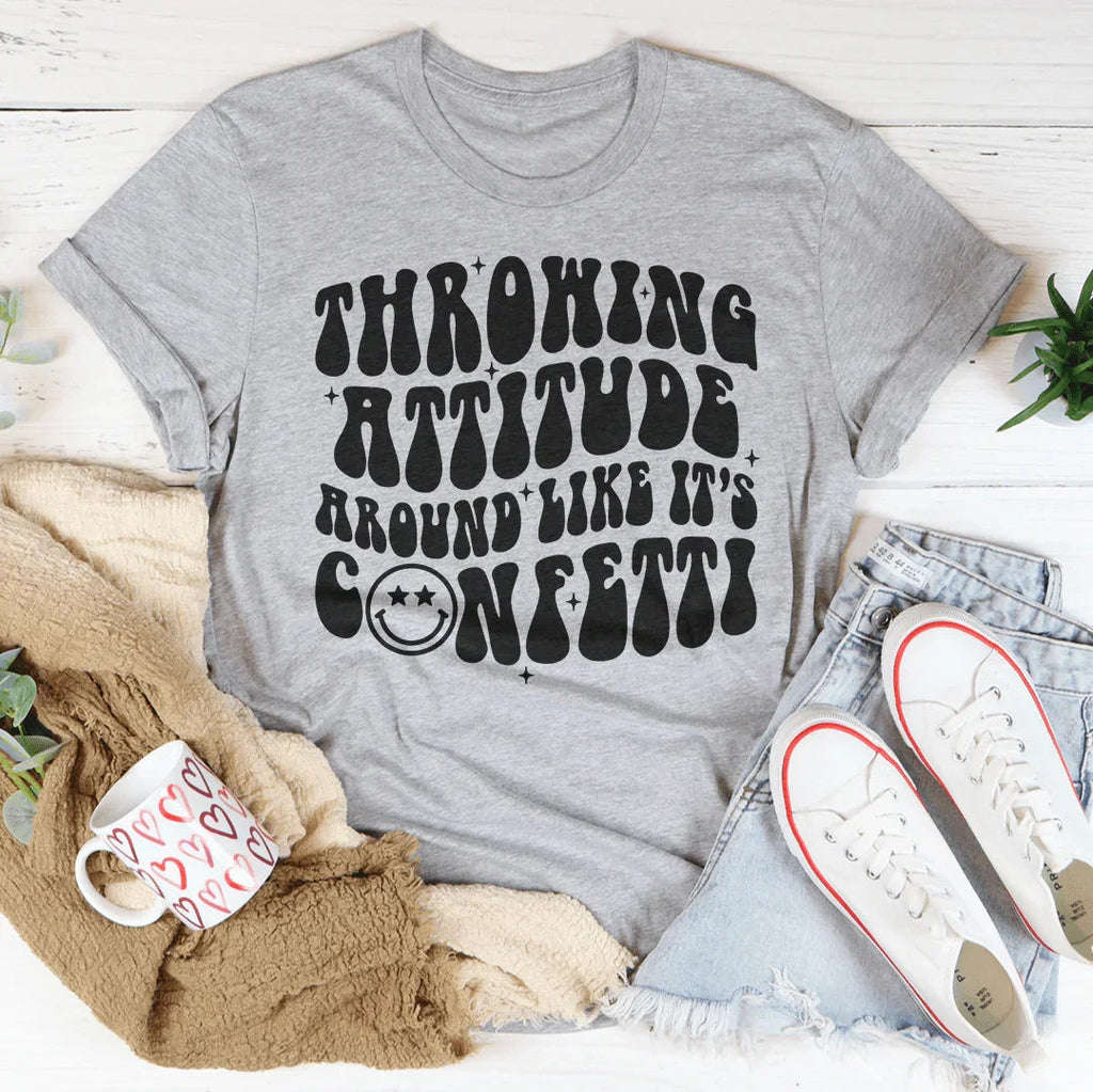 Throwing Attitude Around Like It's Confetti Tee