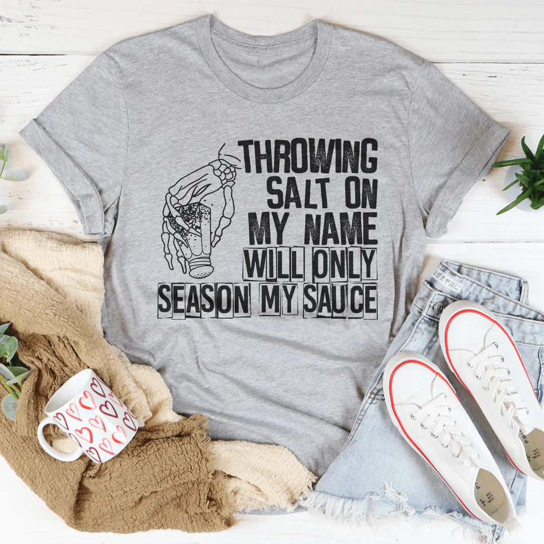 Throwing Salt On My Name Will Only Season My Sauce Tee