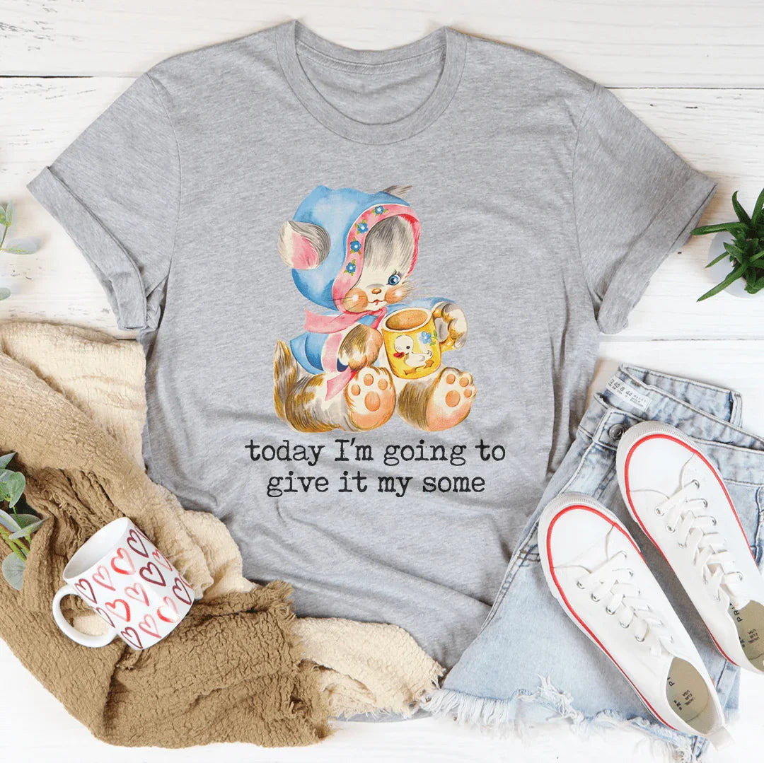 Today I’m Going To Give It My Some Tee