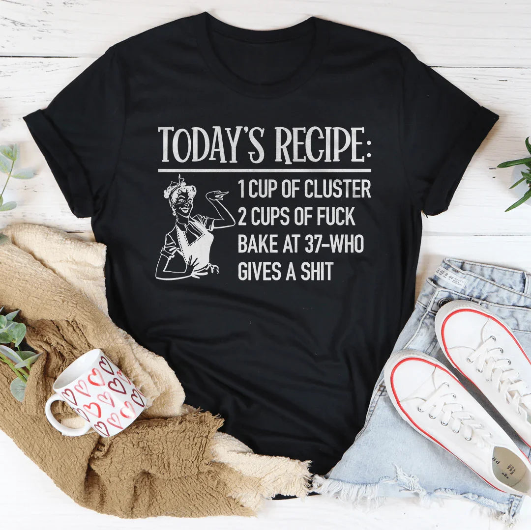 Today's Recipe 1 Cup Of Cluster 2 Cups Of F* Bake At 37 Who Gives A Shit Tee