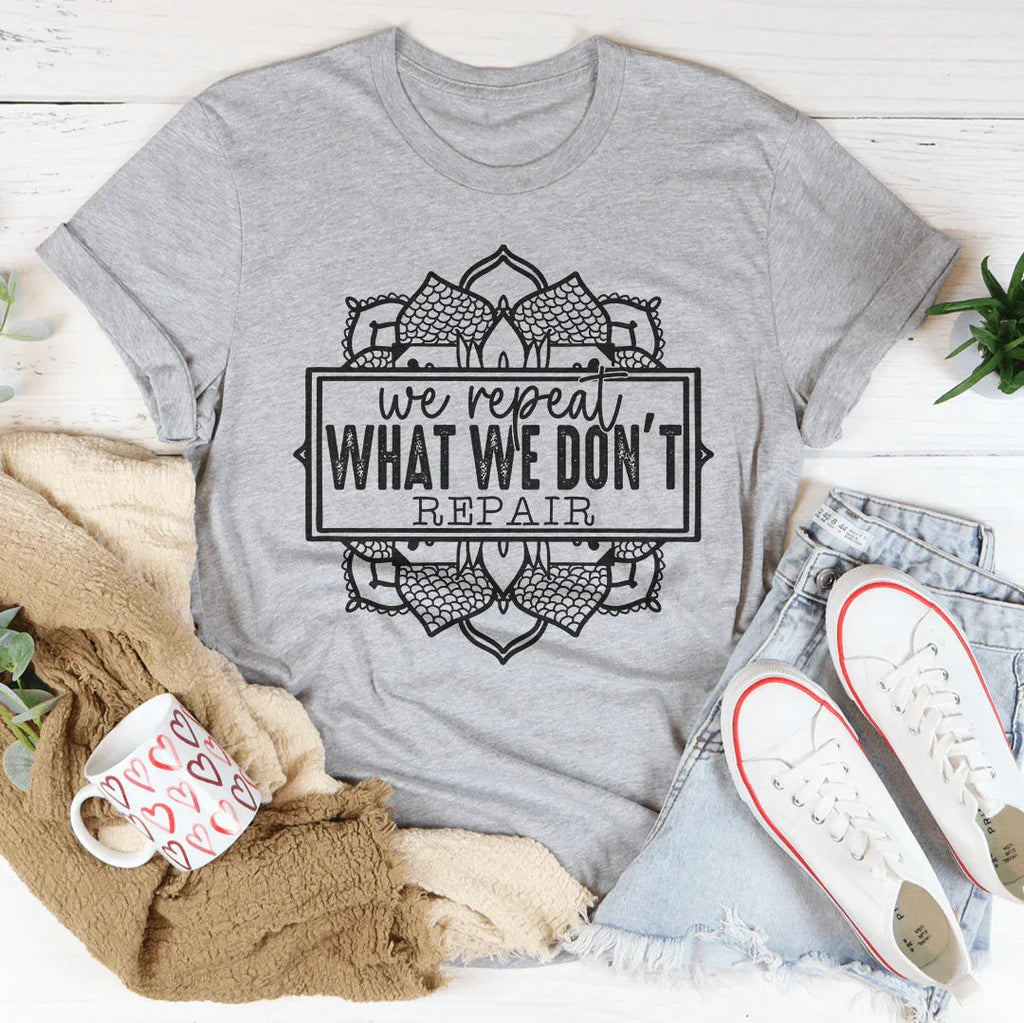 We Repeat What We Don't Repair Tee