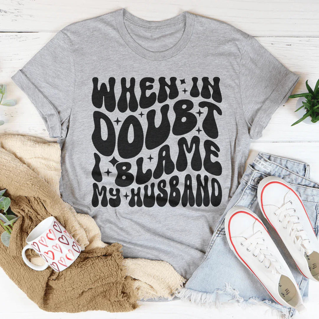 When In Doubt I Blame My Husband Tee