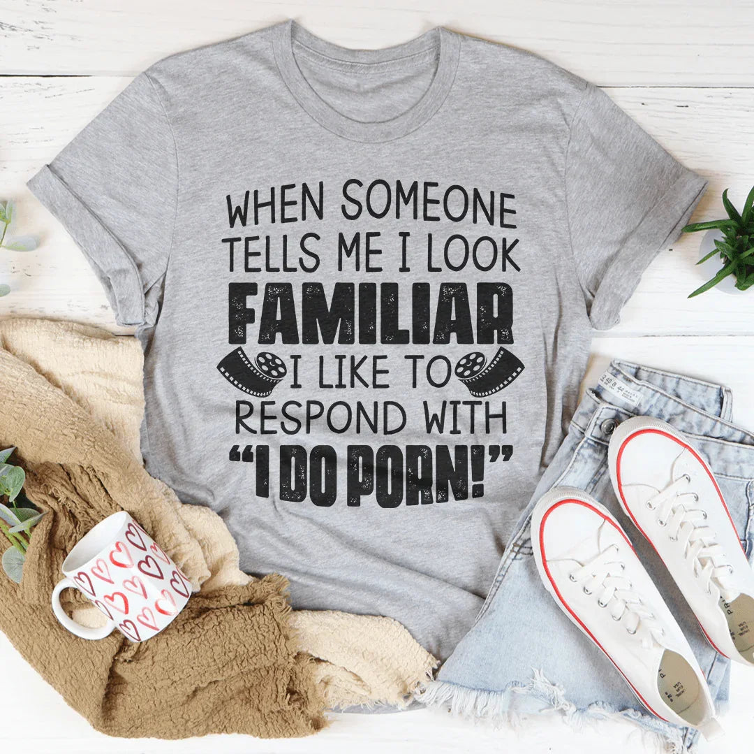 When Someone Tells Me I Look Familiar Tee