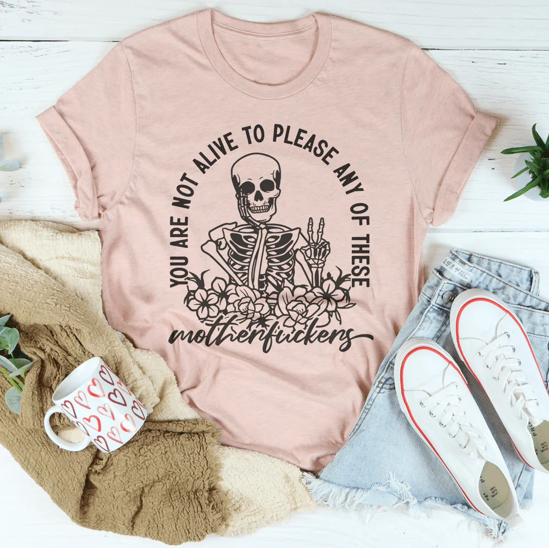 You Are Not Alive To Please Any Of These MF's Tee