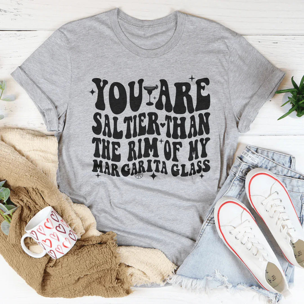You Are Saltier Than The Rim Of My Margarita Glass Tee