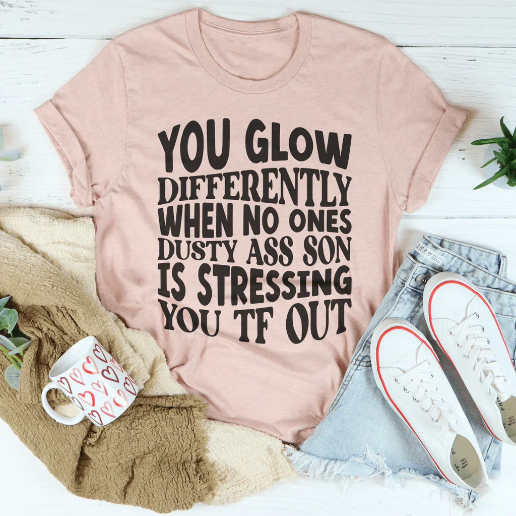 You Glow Differently When No Ones Dusty A-s Son Is Stressing You TF Out Tee