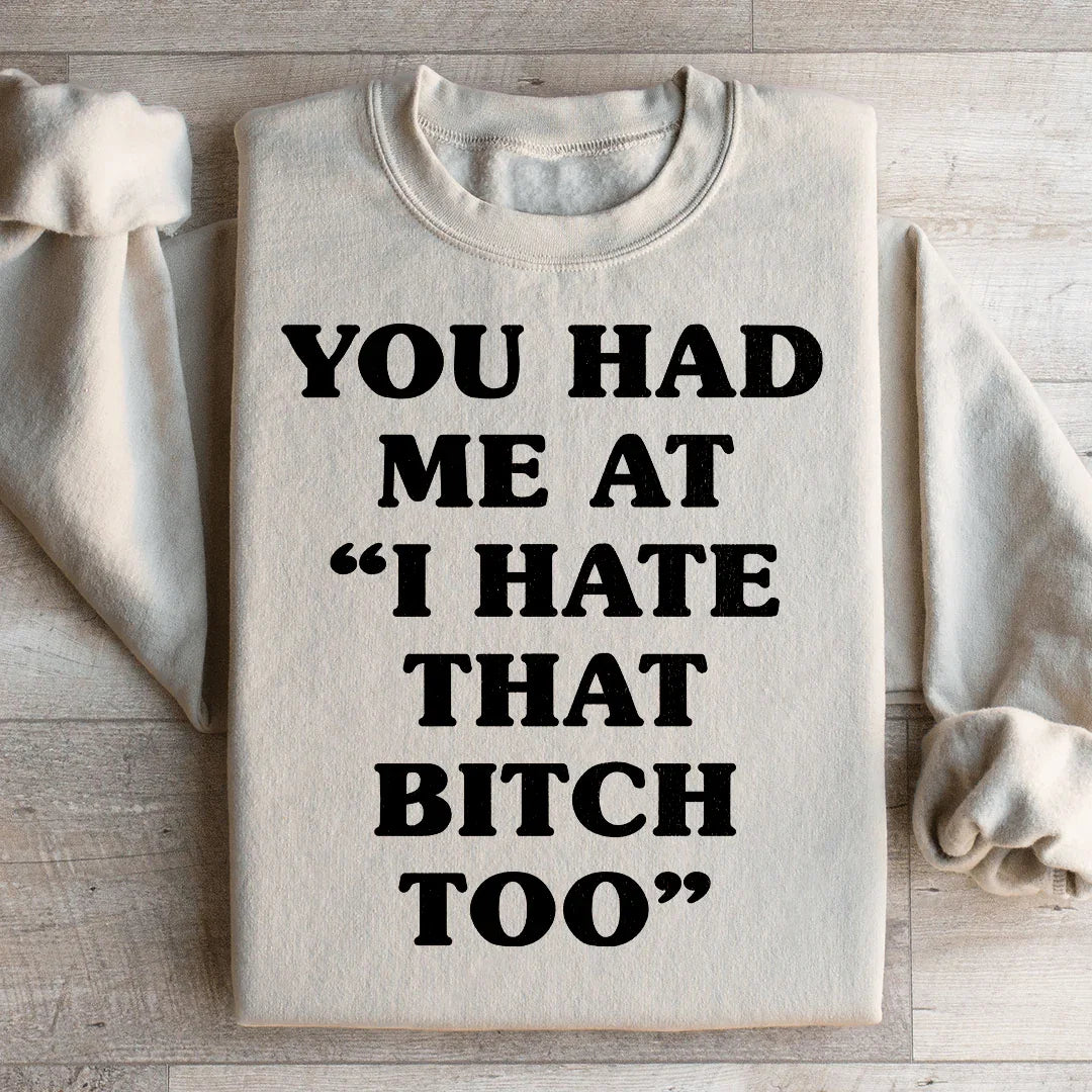 You Had Me At I Hate That B Too Sweatshirt