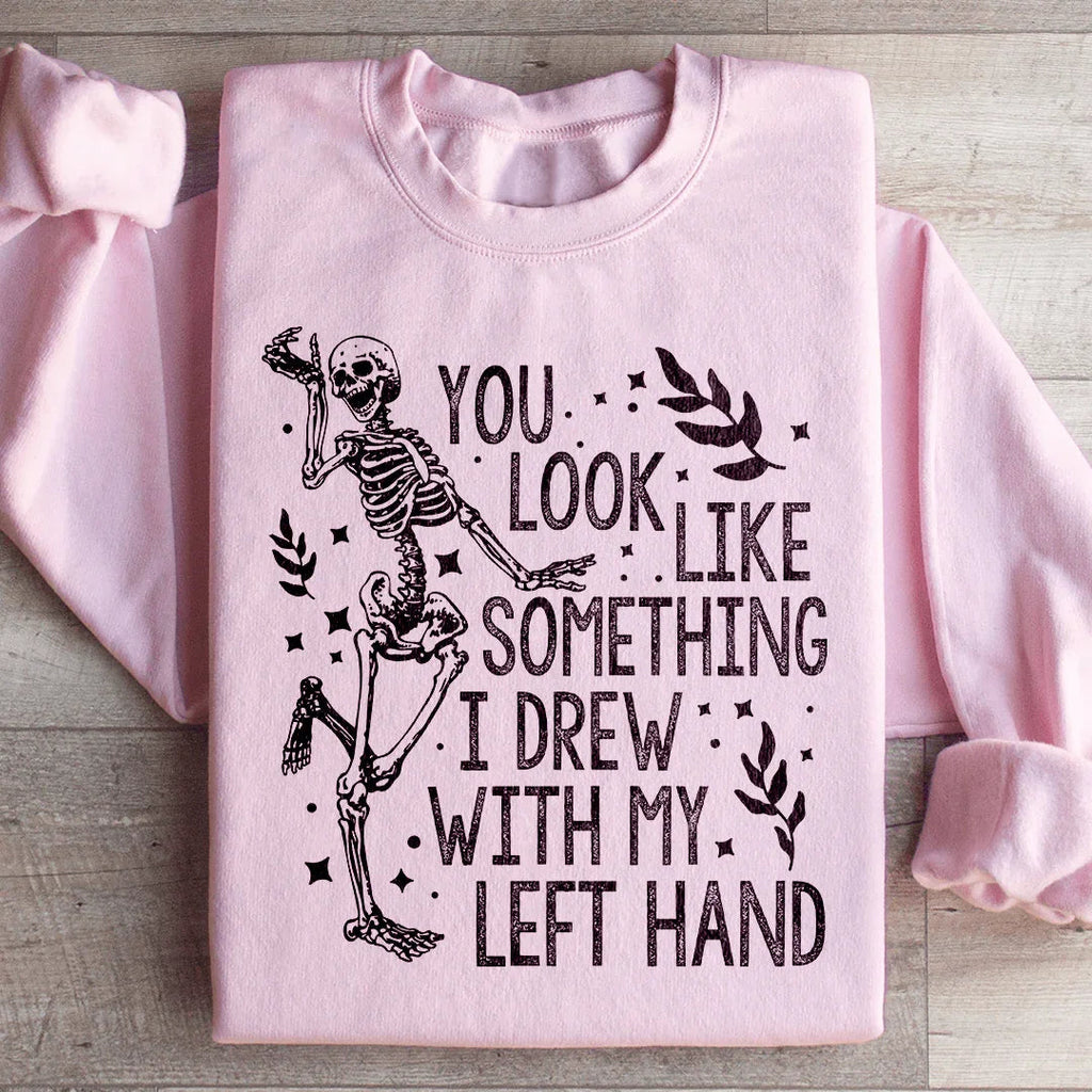 You Look Like Something I Drew With My Left Hand Sweatshirt