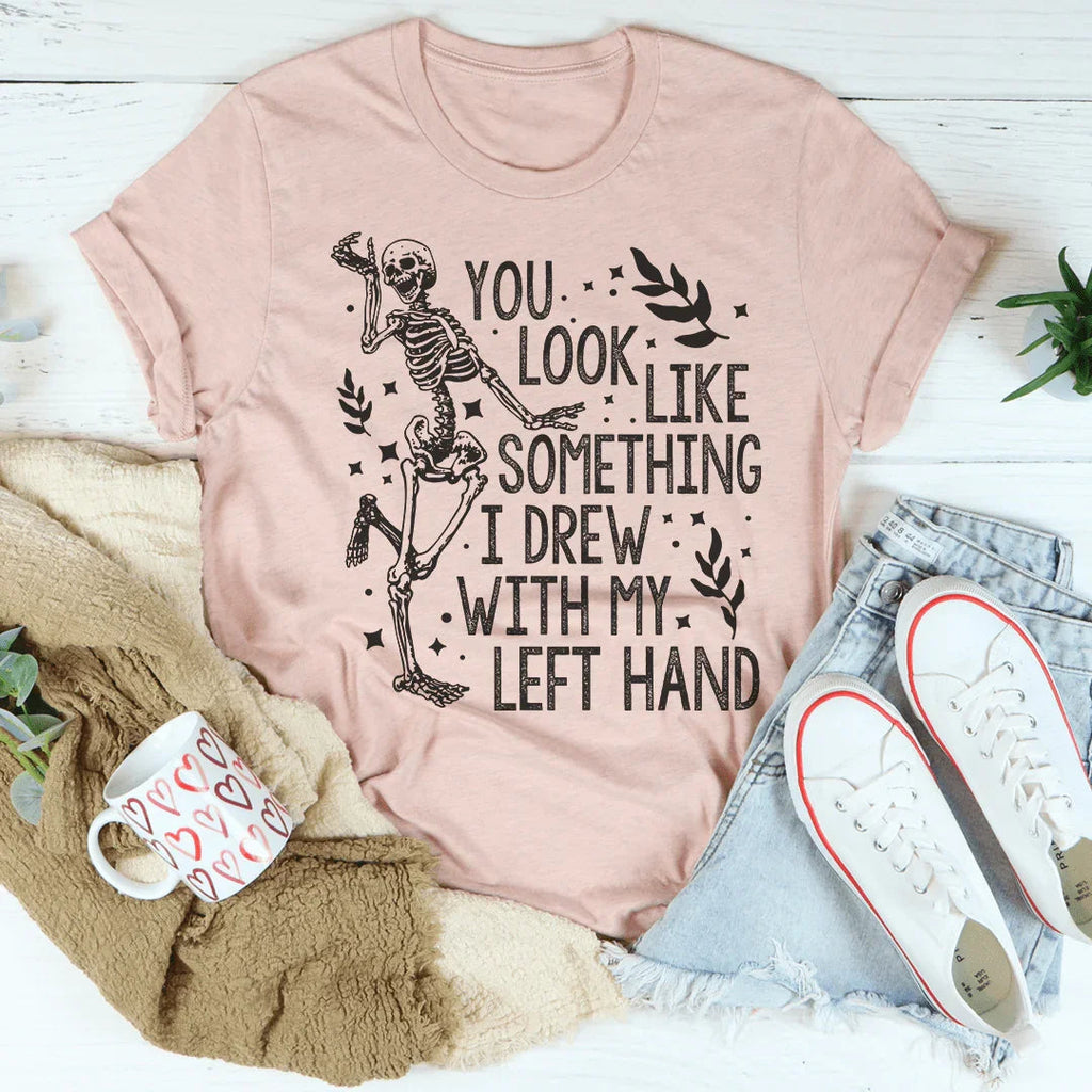 You Look Like Something I Drew With My Left Hand Tee