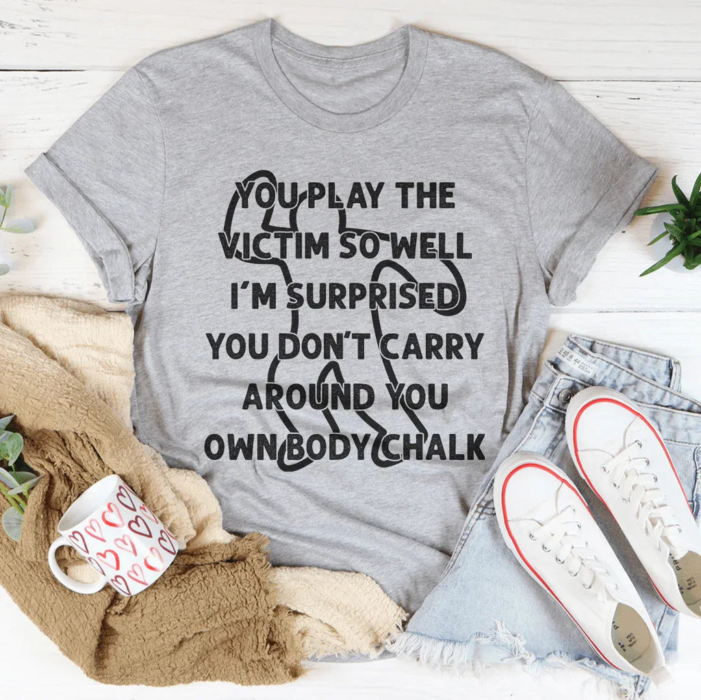 You Play The Victim So Well Tee